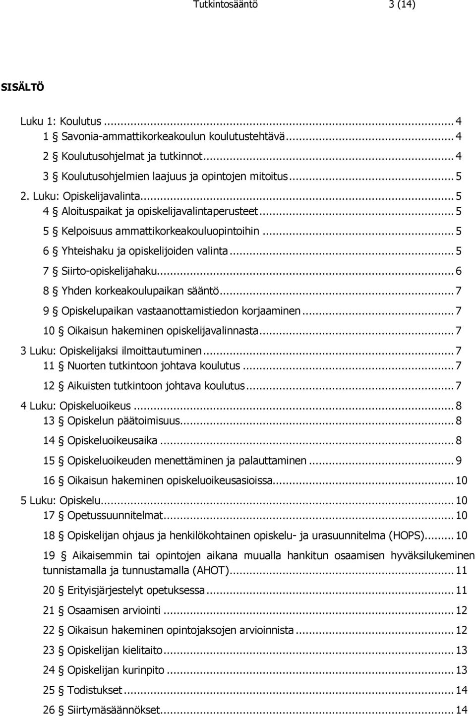 .. 6 8 Yhden korkeakoulupaikan sääntö... 7 9 Opiskelupaikan vastaanottamistiedon korjaaminen... 7 10 Oikaisun hakeminen opiskelijavalinnasta... 7 3 Luku: Opiskelijaksi ilmoittautuminen.