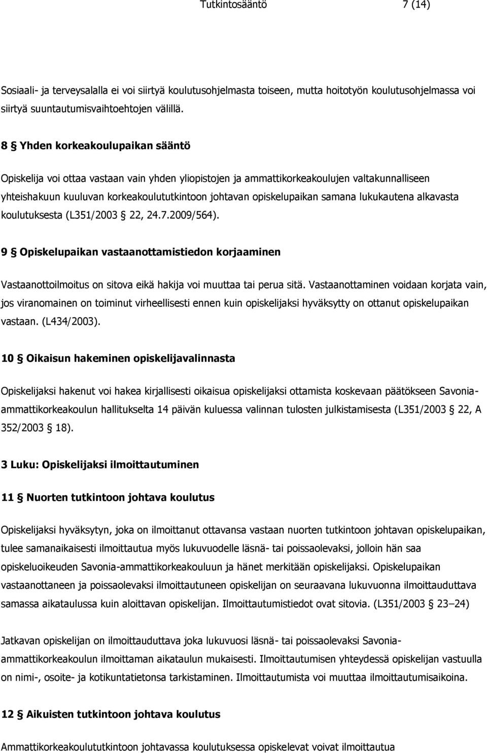 samana lukukautena alkavasta koulutuksesta (L351/2003 22, 24.7.2009/564). 9 Opiskelupaikan vastaanottamistiedon korjaaminen Vastaanottoilmoitus on sitova eikä hakija voi muuttaa tai perua sitä.