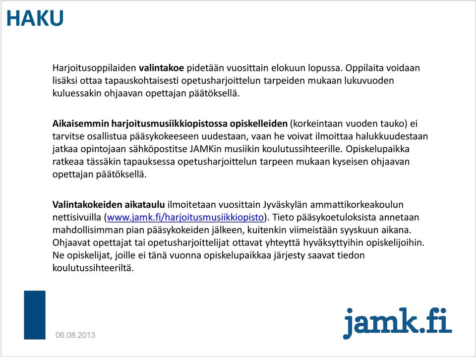 Aikaisemmin harjoitusmusiikkiopistossa opiskelleiden (korkeintaan vuoden tauko) ei tarvitse osallistua pääsykokeeseen uudestaan, vaan he voivat ilmoittaa halukkuudestaan jatkaa opintojaan