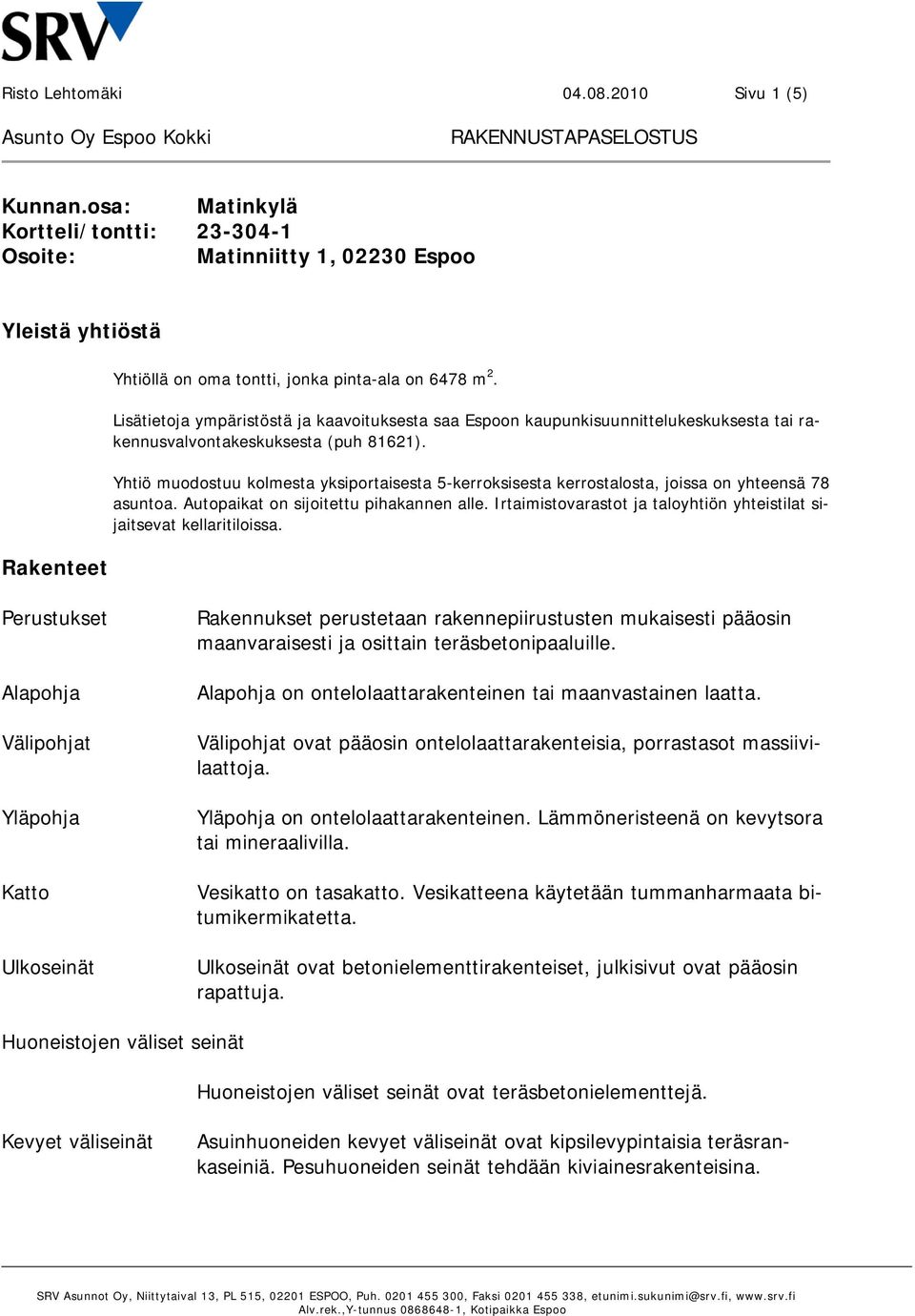 Yhtiö muodostuu kolmesta yksiportaisesta 5-kerroksisesta kerrostalosta, joissa on yhteensä 78 asuntoa. Autopaikat on sijoitettu pihakannen alle.