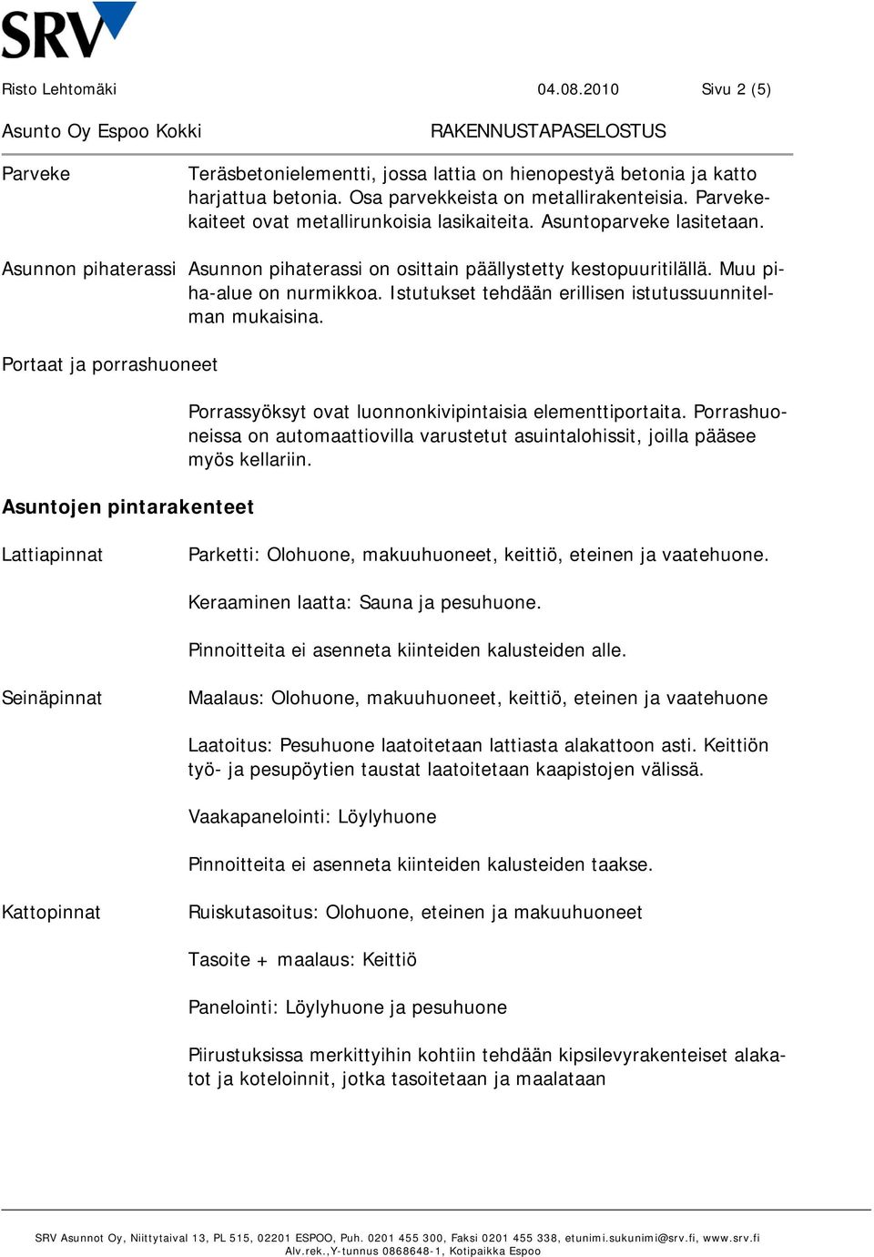 Istutukset tehdään erillisen istutussuunnitelman mukaisina. Portaat ja porrashuoneet Asuntojen pintarakenteet Porrassyöksyt ovat luonnonkivipintaisia elementtiportaita.