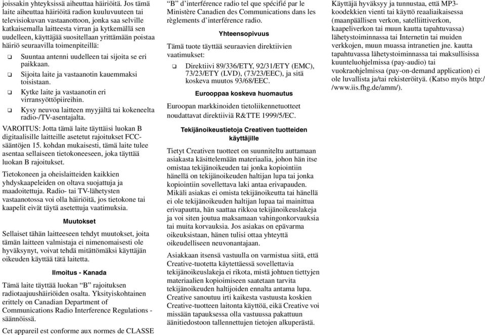 yrittämään poistaa häiriö seuraavilla toimenpiteillä: Suuntaa antenni uudelleen tai sijoita se eri paikkaan. Sijoita laite ja vastaanotin kauemmaksi toisistaan.