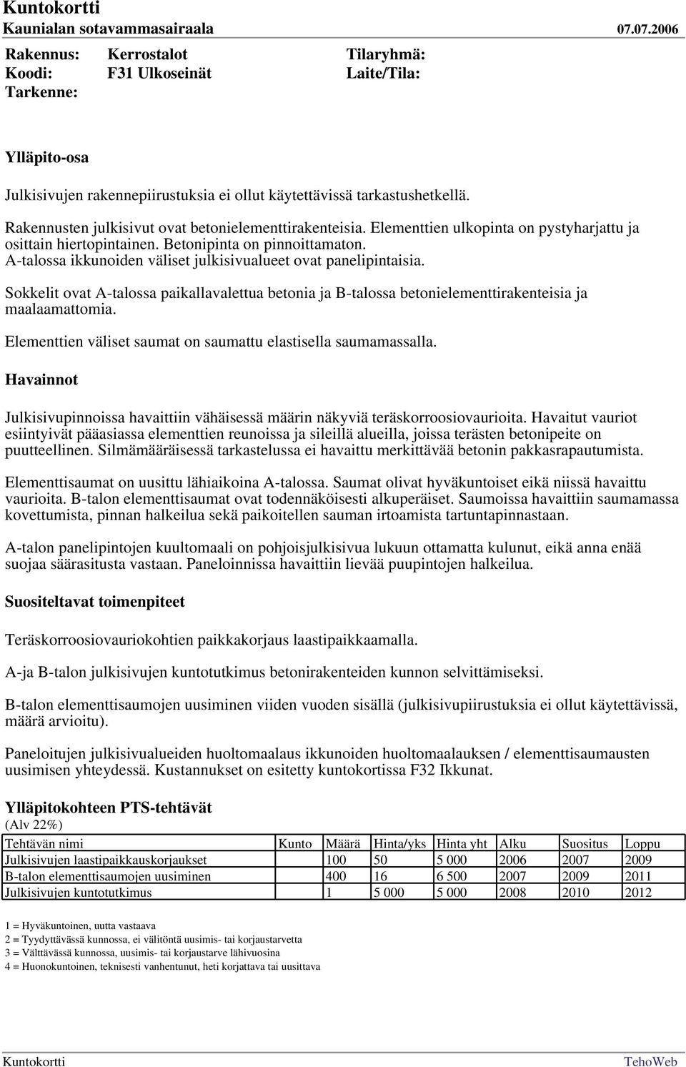 A-talossa ikkunoiden väliset julkisivualueet ovat panelipintaisia. Sokkelit ovat A-talossa paikallavalettua betonia ja B-talossa betonielementtirakenteisia ja maalaamattomia.