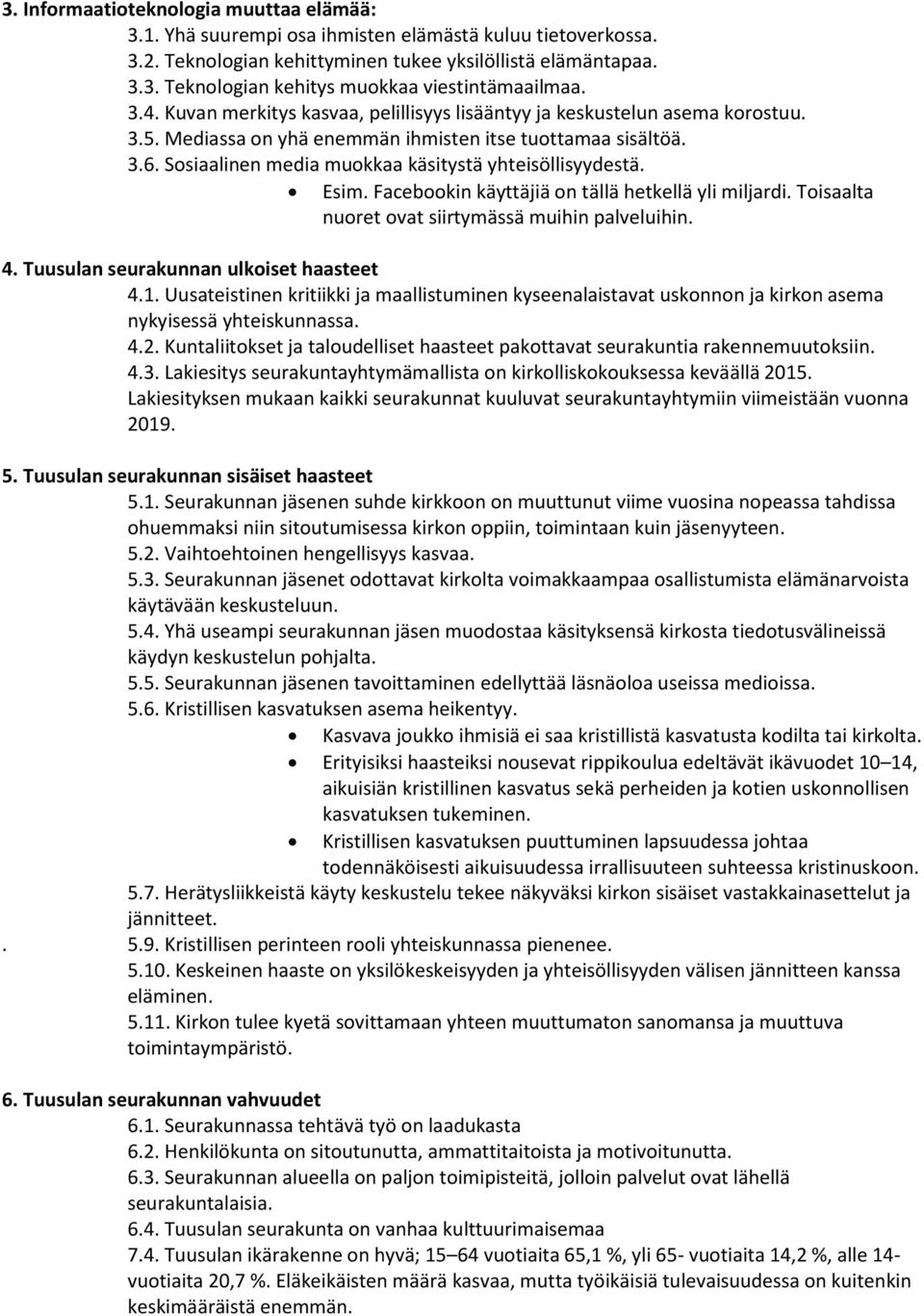 Esim. Facebkin käyttäjiä n tällä hetkellä yli miljardi. Tisaalta nuret vat siirtymässä muihin palveluihin. 4. Tuusulan seurakunnan ulkiset haasteet 4.1.