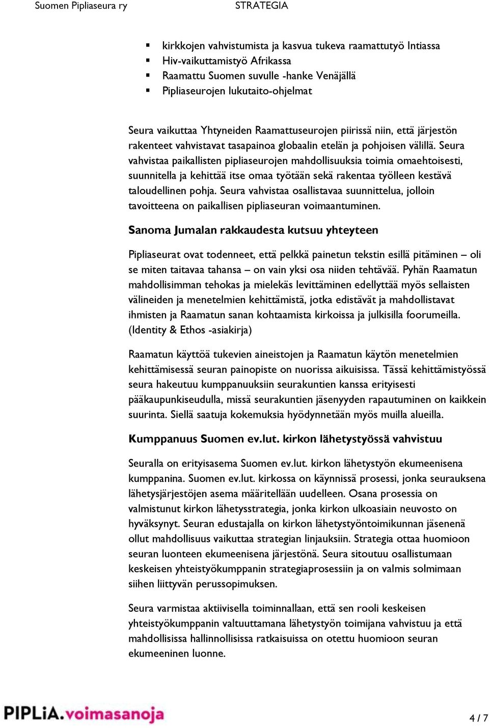 Seura vahvistaa paikallisten pipliaseurojen mahdollisuuksia toimia omaehtoisesti, suunnitella ja kehittää itse omaa työtään sekä rakentaa työlleen kestävä taloudellinen pohja.