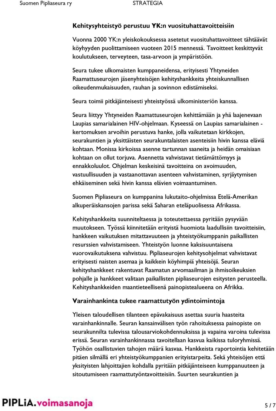 Seura tukee ulkomaisten kumppaneidensa, erityisesti Yhtyneiden Raamattuseurojen jäsenyhteisöjen kehityshankkeita yhteiskunnallisen oikeudenmukaisuuden, rauhan ja sovinnon edistämiseksi.