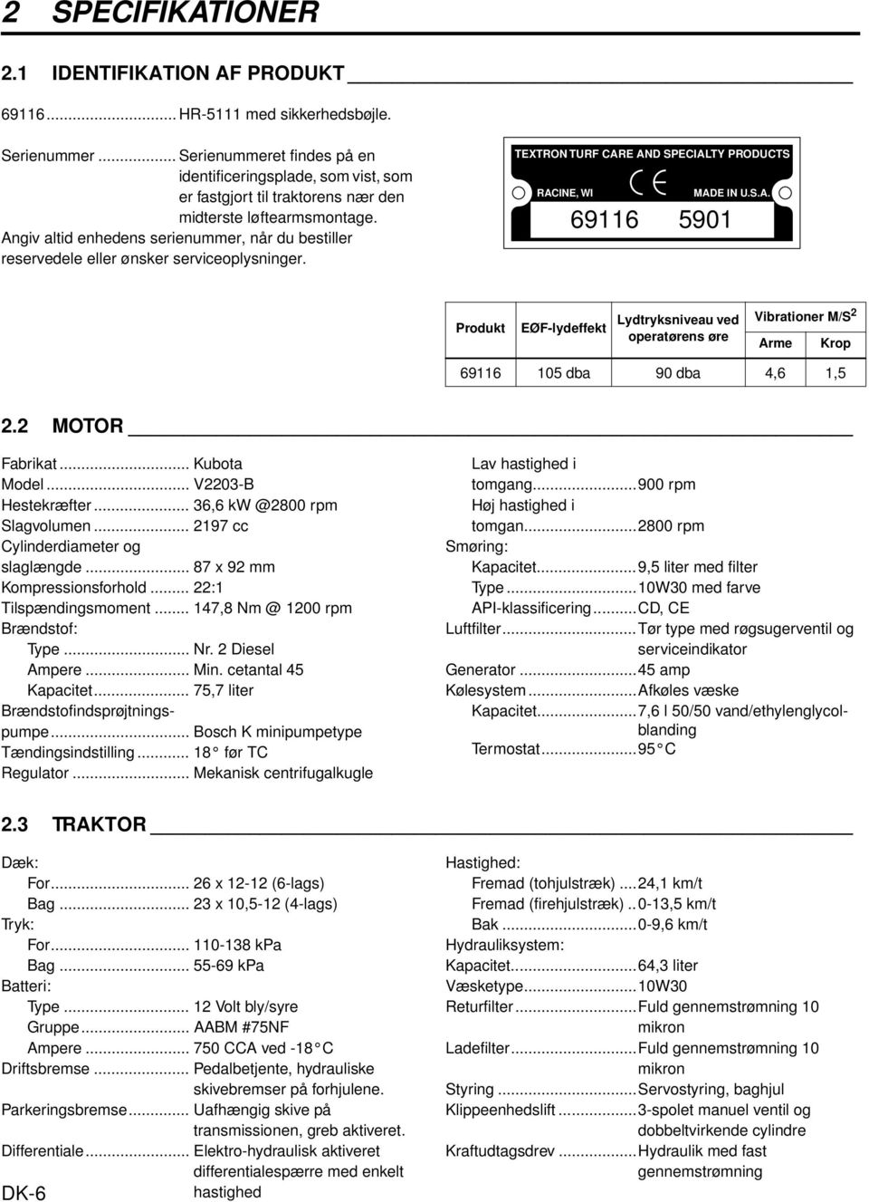 Angiv altid enhedens serienummer, når du bestiller reservedele eller ønsker serviceoplysninger. TEXTRON TURF CARE AND SPECIALTY PRODUCTS RACINE, WI MADE IN U.S.A. 69116 5901 Produkt EØF-lydeffekt Lydtryksniveau ved operatørens øre Vibrationer M/S 2 Arme Krop 69116 105 dba 90 dba 4,6 1,5 2.