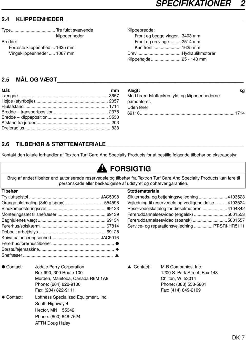 .. 1714 Bredde transportposition... 2375 Bredde klippeposition... 3530 Afstand fra jorden... 203 Drejeradius... 838 Vægt: kg Med brændstoftanken fyldt og klippeenhederne påmonteret. Uden fører 69116.