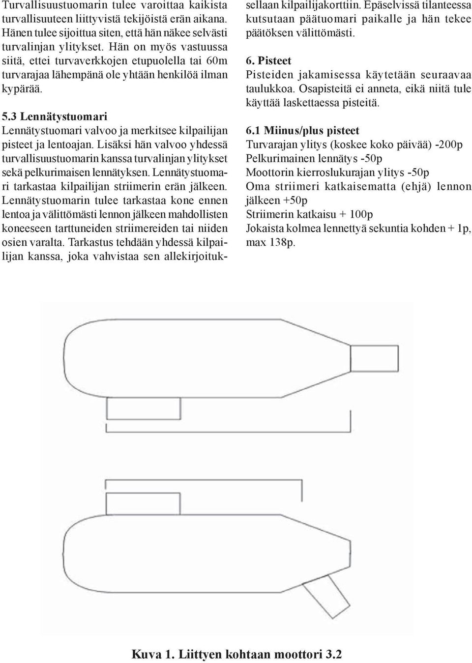 3 Lennätystuomari Lennätystuomari valvoo ja merkitsee kilpailijan pisteet ja lentoajan. Lisäksi hän valvoo yhdessä turvallisuustuomarin kanssa turvalinjan ylitykset sekä pelkurimaisen lennätyksen.