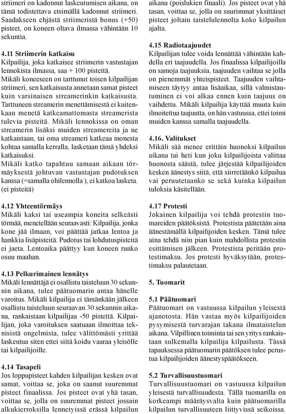 Mikäli koneeseen on tarttunut toisen kilpailijan striimeri, sen katkaisusta annetaan samat pisteet kuin varsinaisen streamerinkin katkaisusta.