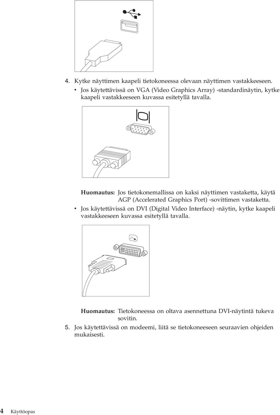 Huomautus: Jos tietokonemallissa on kaksi näyttimen vastaketta, käytä AGP (Accelerated Graphics Port) -sovittimen vastaketta.
