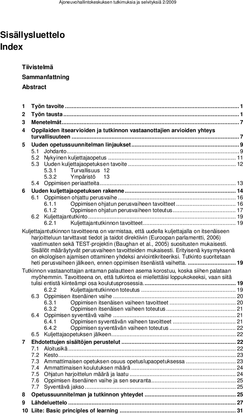 3 Uuden kuljettajaopetuksen tavoite... 12 5.3.1 Turvallisuus 12 5.3.2 Ympäristö 13 5.4 Oppimisen periaatteita... 13 6 Uuden kuljettajaopetuksen rakenne... 14 6.1 Oppimisen ohjattu perusvaihe... 16 6.