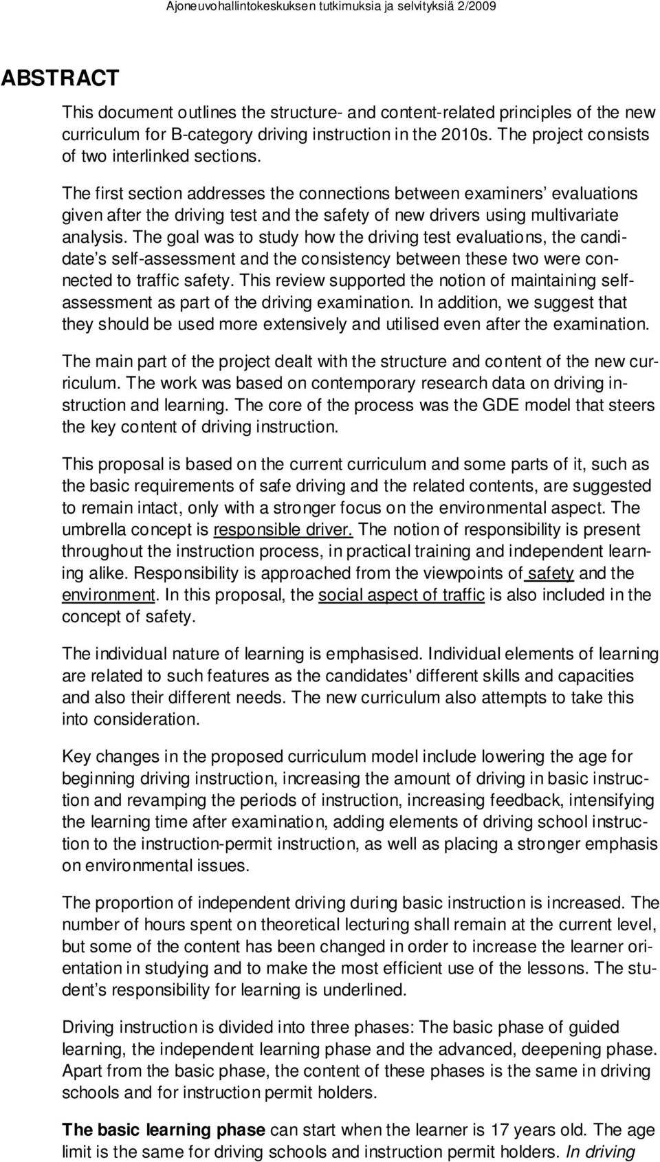 The goal was to study how the driving test evaluations, the candidate s self-assessment and the consistency between these two were connected to traffic safety.