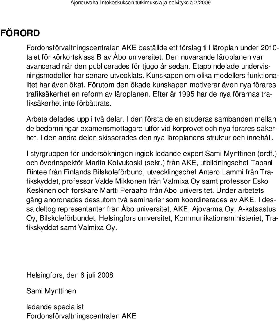 Förutom den ökade kunskapen motiverar även nya förares trafiksäkerhet en reform av läroplanen. Efter år 1995 har de nya förarnas trafiksäkerhet inte förbättrats. Arbete delades upp i två delar.