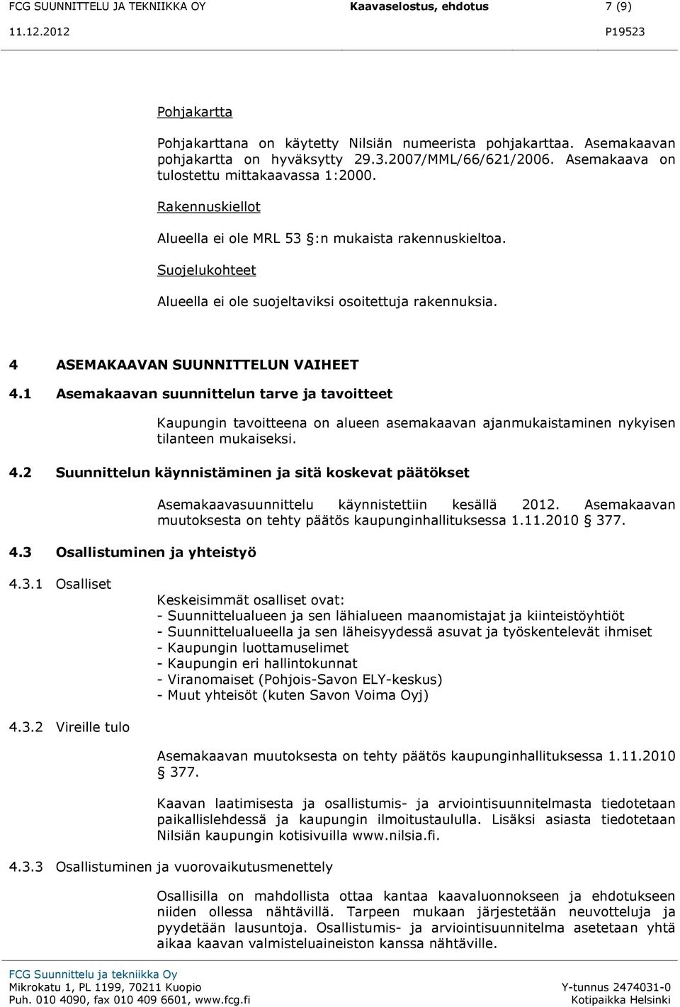 4 ASEMAKAAVAN SUUNNITTELUN VAIHEET 4.1 Asemakaavan suunnittelun tarve ja tavoitteet Kaupungin tavoitteena on alueen asemakaavan ajanmukaistaminen nykyisen tilanteen mukaiseksi. 4.2 Suunnittelun käynnistäminen ja sitä koskevat päätökset 4.