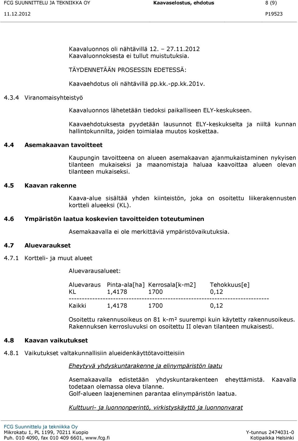 Kaavaehdotuksesta pyydetään lausunnot ELY-keskukselta ja niiltä kunnan hallintokunnilta, joiden toimialaa muutos koskettaa.