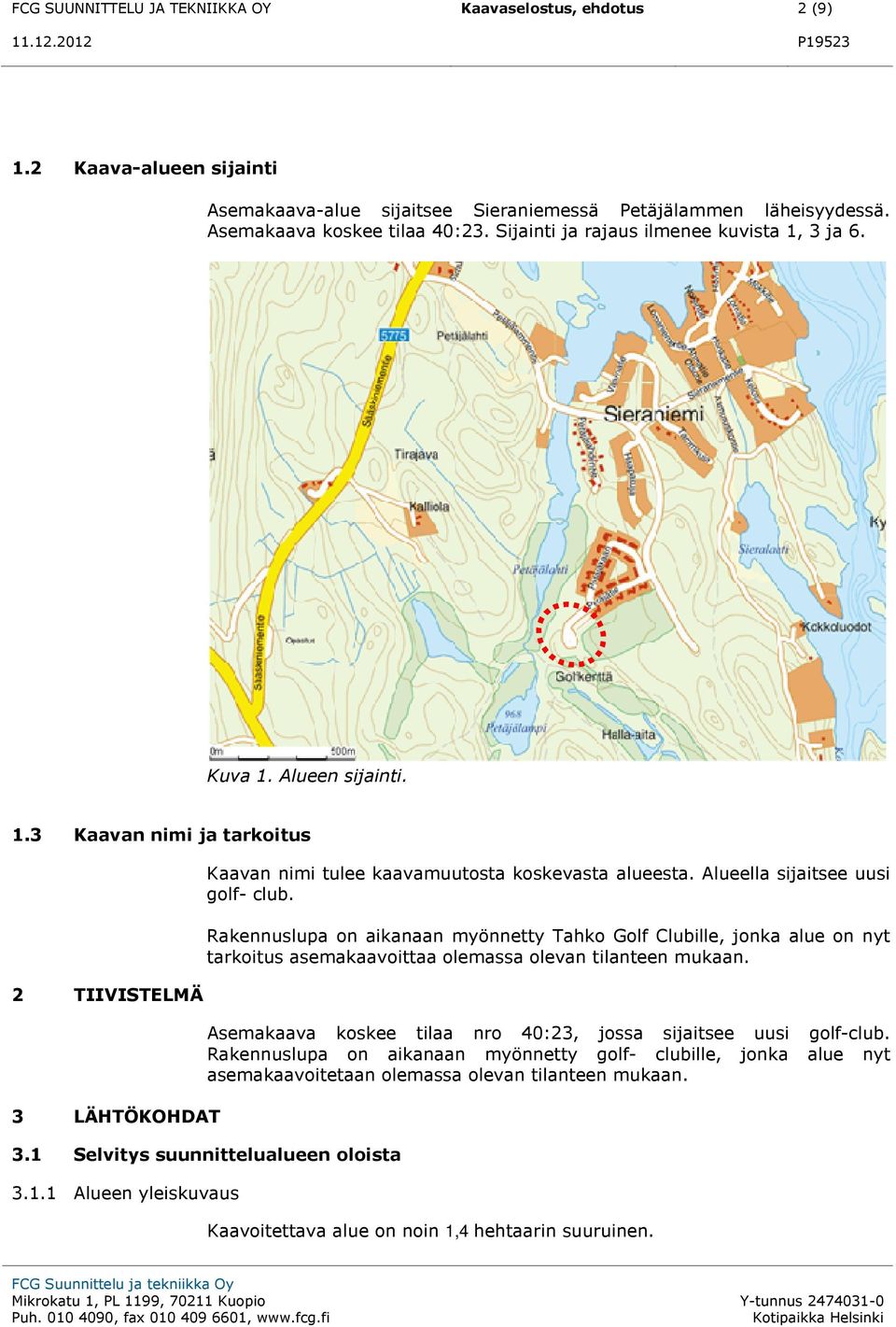 Alueella sijaitsee uusi golf- club. Rakennuslupa on aikanaan myönnetty Tahko Golf Clubille, jonka alue on nyt tarkoitus asemakaavoittaa olemassa olevan tilanteen mukaan.