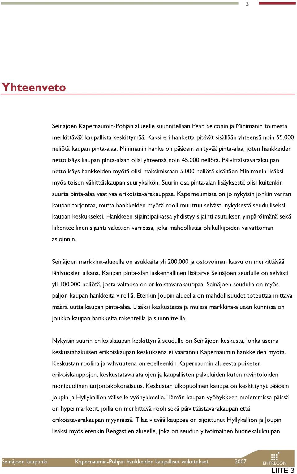 000 neliötä sisältäen Minimanin lisäksi myös toisen vähittäiskaupan suuryksikön. Suurin osa pinta-alan lisäyksestä olisi kuitenkin suurta pinta-alaa vaativaa erikoistavarakauppaa.