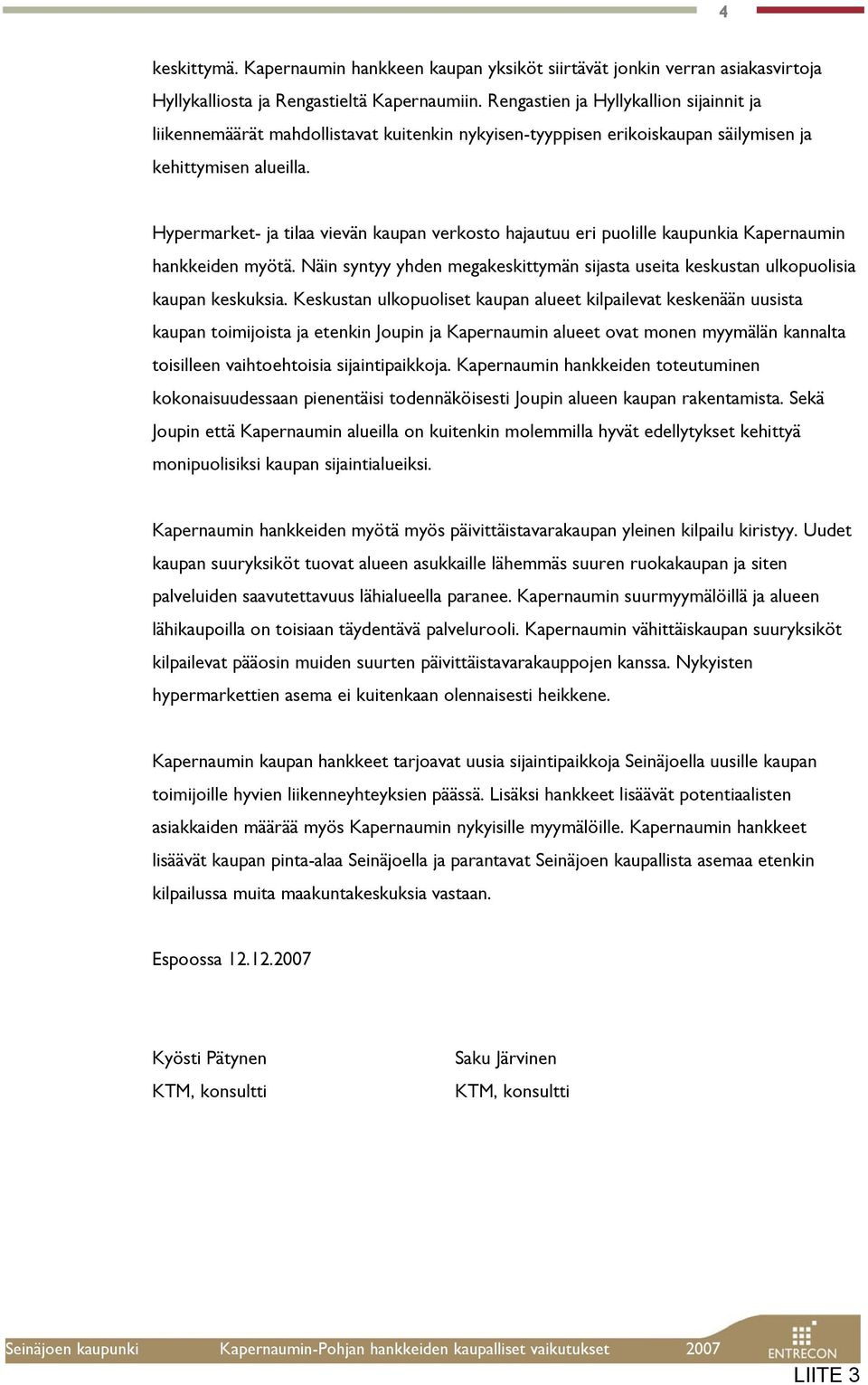 Hypermarket- ja tilaa vievän kaupan verkosto hajautuu eri puolille kaupunkia Kapernaumin hankkeiden myötä. Näin syntyy yhden megakeskittymän sijasta useita keskustan ulkopuolisia kaupan keskuksia.