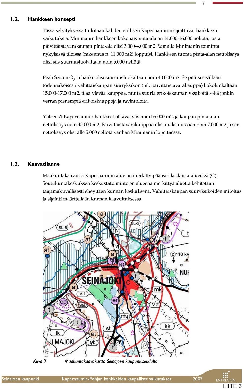 Hankkeen tuoma pinta-alan nettolisäys olisi siis suuruusluokaltaan noin 5.000 neliötä. Peab Seicon Oy:n hanke olisi suuruusluokaltaan noin 40.000 m2.