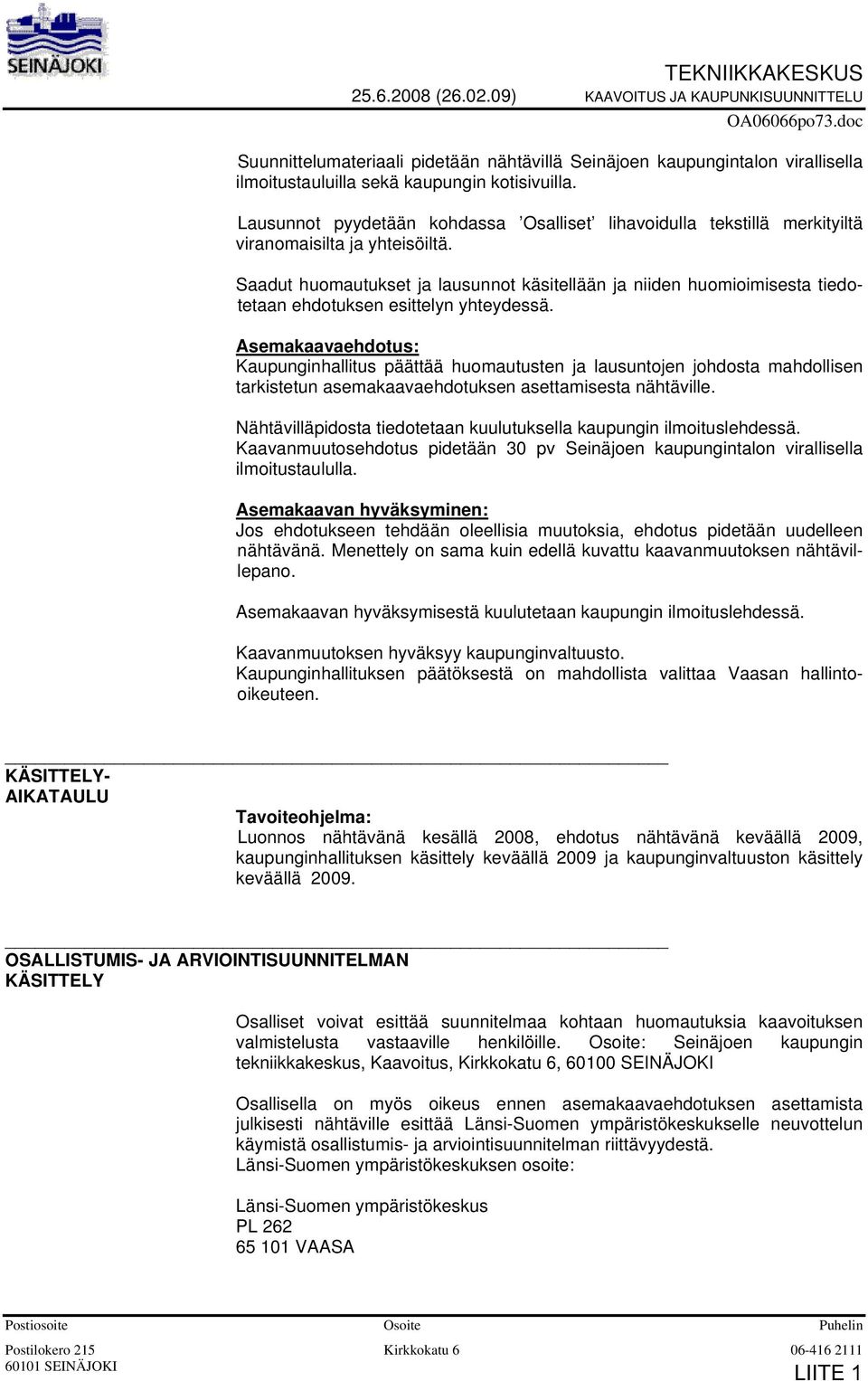 Lausunnot pyydetään kohdassa Osalliset lihavoidulla tekstillä merkityiltä viranomaisilta ja yhteisöiltä.