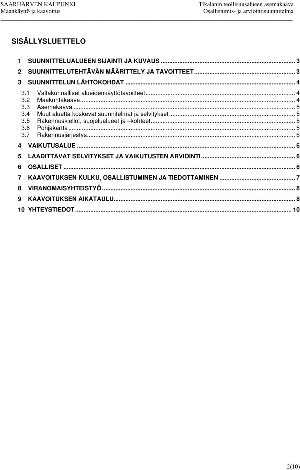 .. 5 3.6 Pohjakartta... 5 3.7 Rakennusjärjestys... 6 4 VAIKUTUSALUE... 6 5 LAADITTAVAT SELVITYKSET JA VAIKUTUSTEN ARVIOINTI... 6 6 OSALLISET.