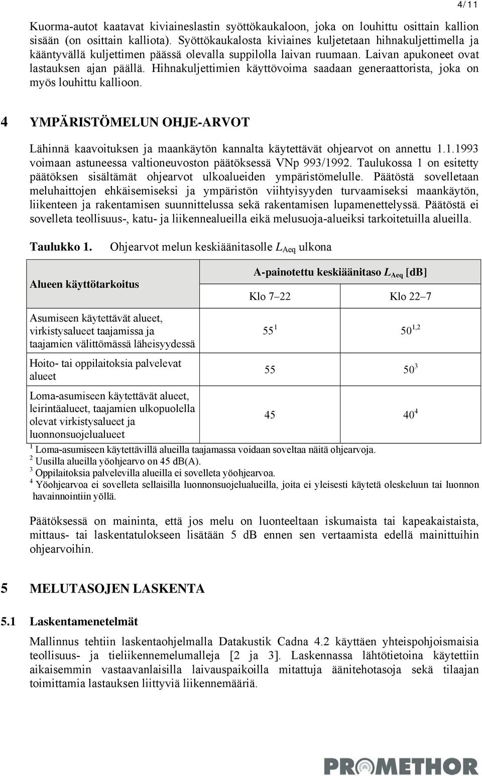Hihnakuljettimien käyttövoima saadaan generaattorista, joka on myös louhittu kallioon. 4 YMPÄRISTÖMELUN OHJE-ARVOT Lähinnä kaavoituksen ja maankäytön kannalta käytettävät ohjearvot on annettu 1.