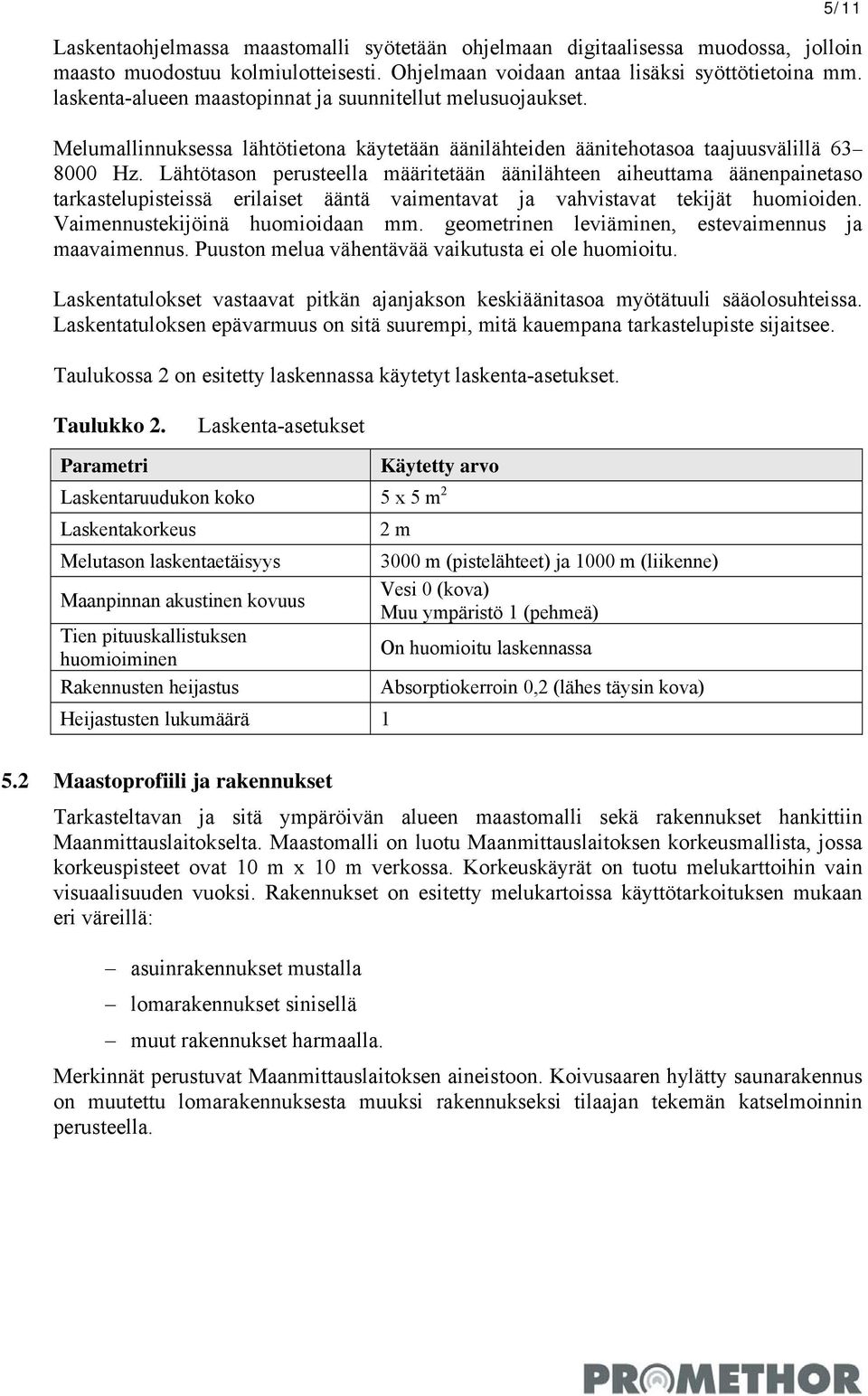 Lähtötason perusteella määritetään äänilähteen aiheuttama äänenpainetaso tarkastelupisteissä erilaiset ääntä vaimentavat ja vahvistavat tekijät huomioiden. Vaimennustekijöinä huomioidaan mm.