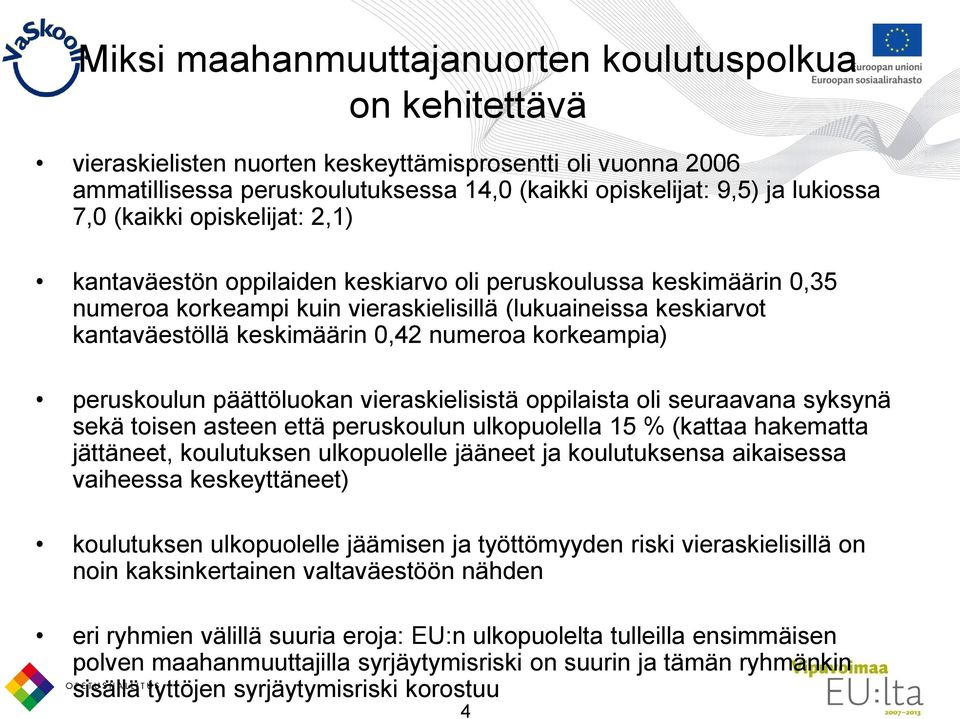 numeroa korkeampia) peruskoulun päättöluokan vieraskielisistä oppilaista oli seuraavana syksynä sekä toisen asteen että peruskoulun ulkopuolella 15 % (kattaa hakematta jättäneet, koulutuksen