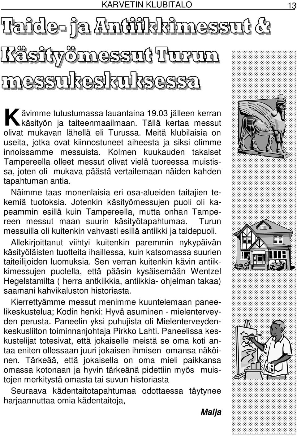 Kolmen kuukauden takaiset Tampereella olleet messut olivat vielä tuoreessa muistissa, joten oli mukava päästä vertailemaan näiden kahden tapahtuman antia.