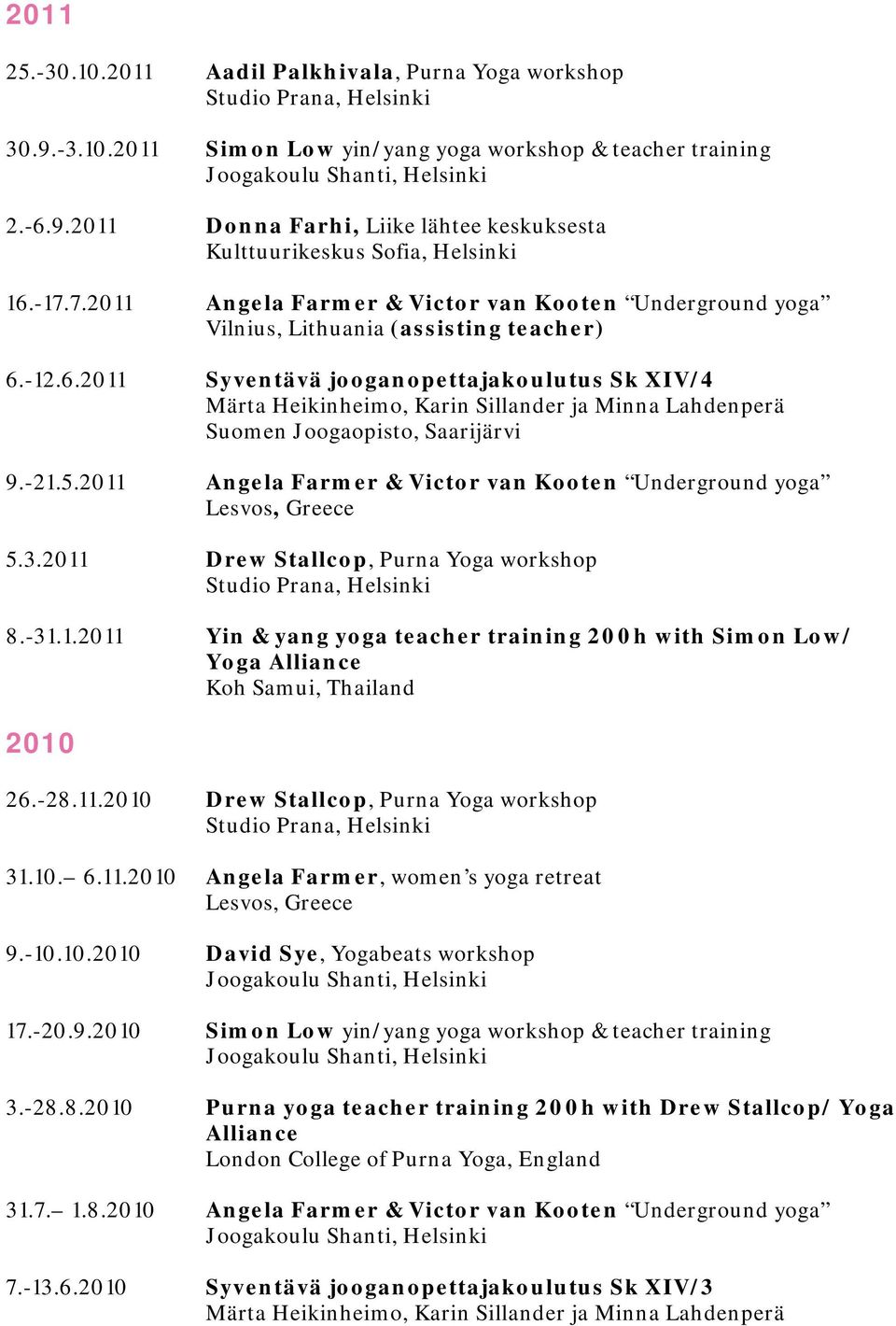 2011 Angela Farmer & Victor van Kooten Underground yoga 5.3.2011 Drew Stallcop, Purna Yoga workshop Studio Prana, Helsinki 8.-31.1.2011 Yin & yang yoga teacher training 200h with Simon Low/ Yoga Alliance Koh Samui, Thailand 2010 26.