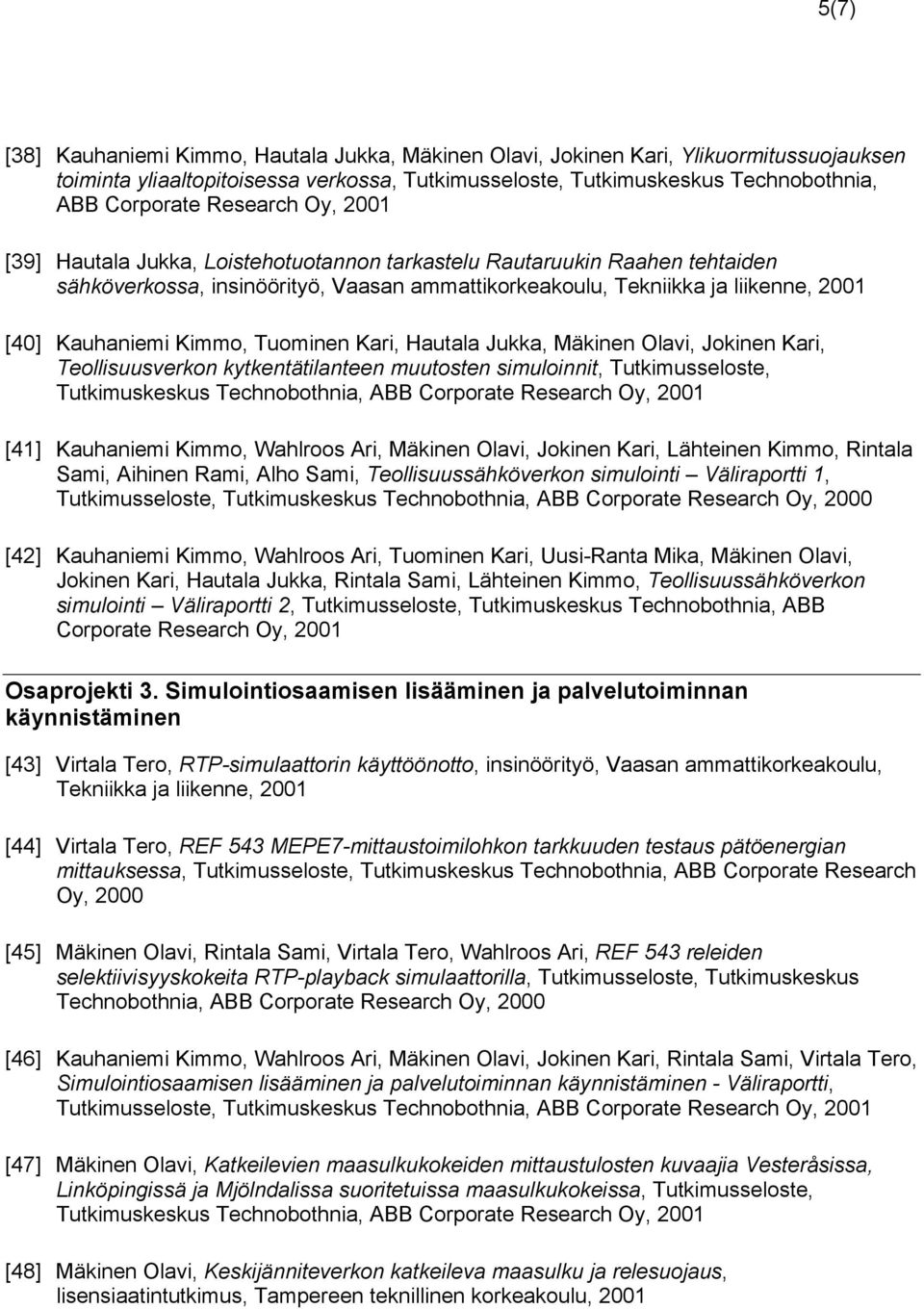 Kimmo, Tuominen Kari, Hautala Jukka, Mäkinen Olavi, Jokinen Kari, Teollisuusverkon kytkentätilanteen muutosten simuloinnit, Tutkimusseloste, Tutkimuskeskus Technobothnia, ABB Corporate Research Oy,