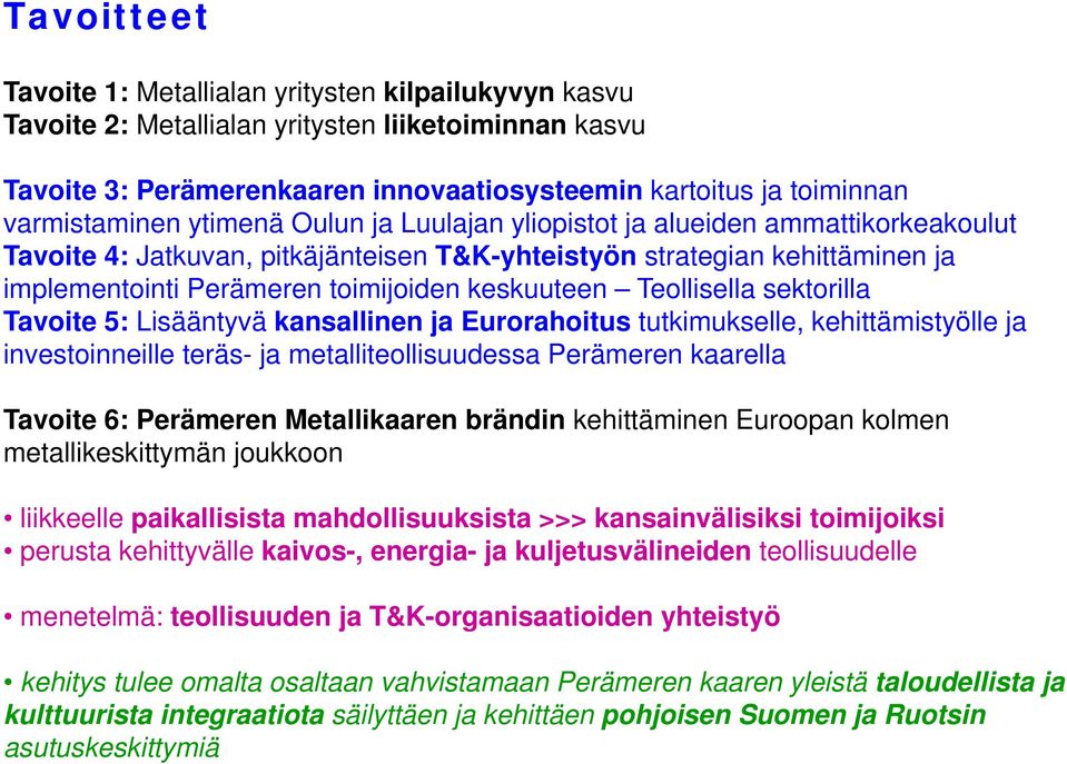 keskuuteen Teollisella sektorilla Tavoite 5: Lisääntyvä kansallinen ja Eurorahoitus tutkimukselle, kehittämistyölle ja investoinneille teräs- ja metalliteollisuudessa Perämeren kaarella Tavoite 6: