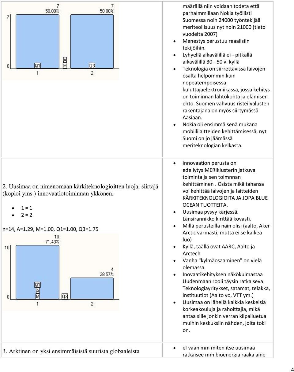kyllä Teknologia on siirrettävissä laivojen osalta helpommin kuin nopeatempoisessa kuluttajaelektroniikassa, jossa kehitys on toiminnan lähtökohta ja elämisen ehto.