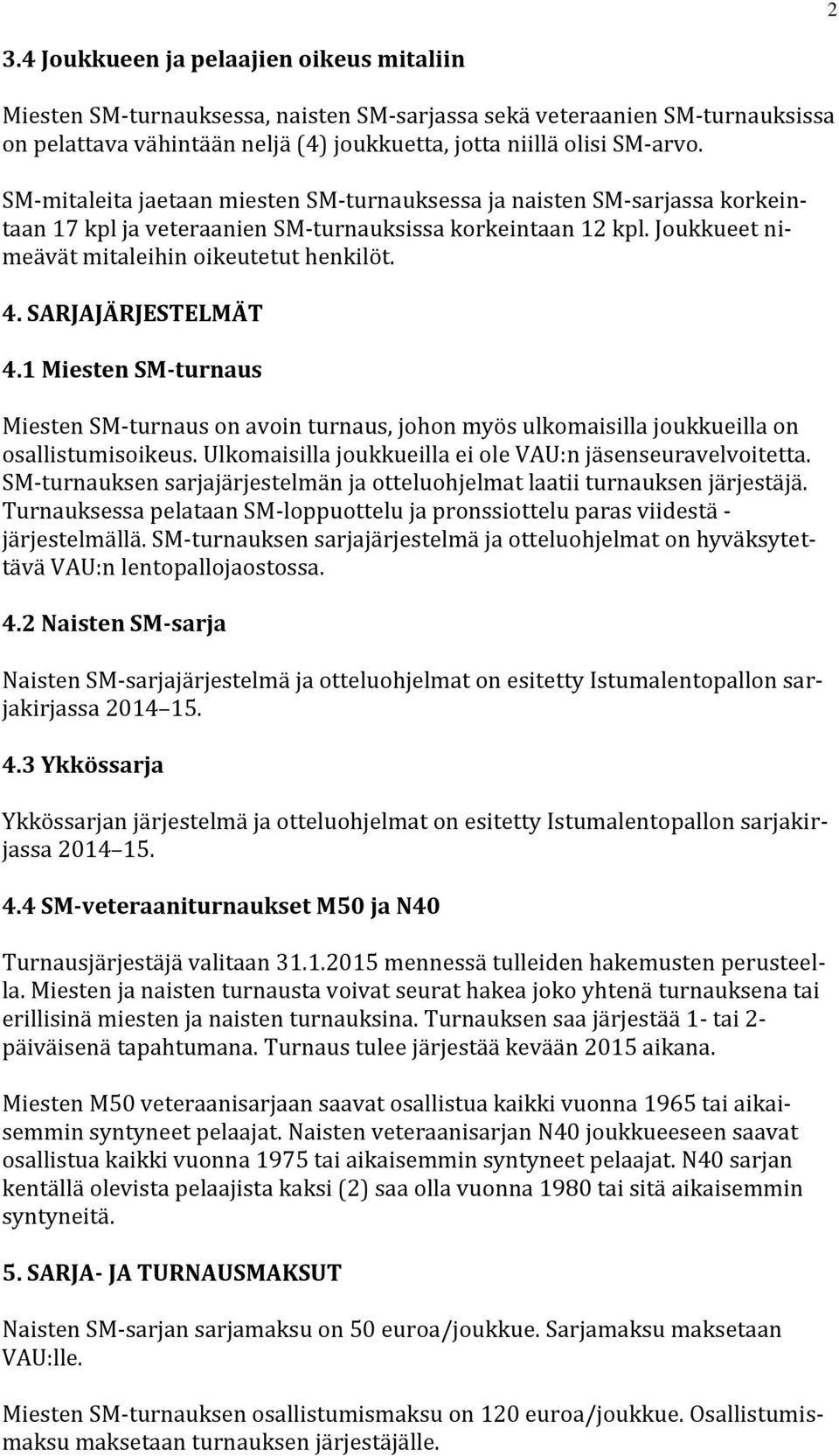 SARJAJÄRJESTELMÄT 4.1 Miesten SM-turnaus Miesten SM-turnaus on avoin turnaus, johon myös ulkomaisilla joukkueilla on osallistumisoikeus. Ulkomaisilla joukkueilla ei ole VAU:n jäsenseuravelvoitetta.