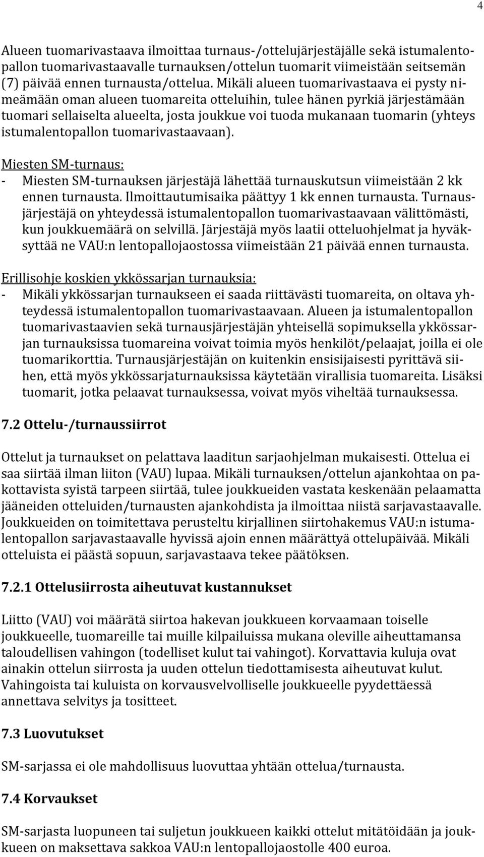 istumalentopallon tuomarivastaavaan). Miesten SM-turnaus: - Miesten SM-turnauksen järjestäjä lähettää turnauskutsun viimeistään 2 kk ennen turnausta. Ilmoittautumisaika päättyy 1 kk ennen turnausta.