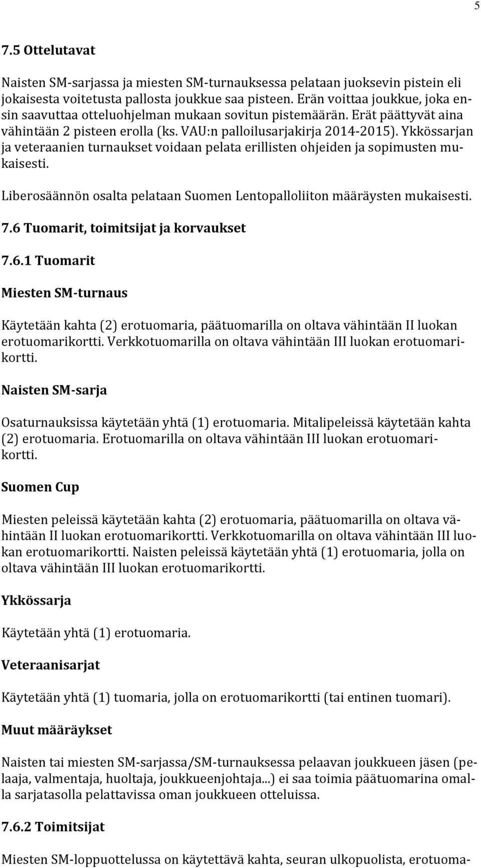 Ykkössarjan ja veteraanien turnaukset voidaan pelata erillisten ohjeiden ja sopimusten mukaisesti. Liberosäännön osalta pelataan Suomen Lentopalloliiton määräysten mukaisesti. 7.