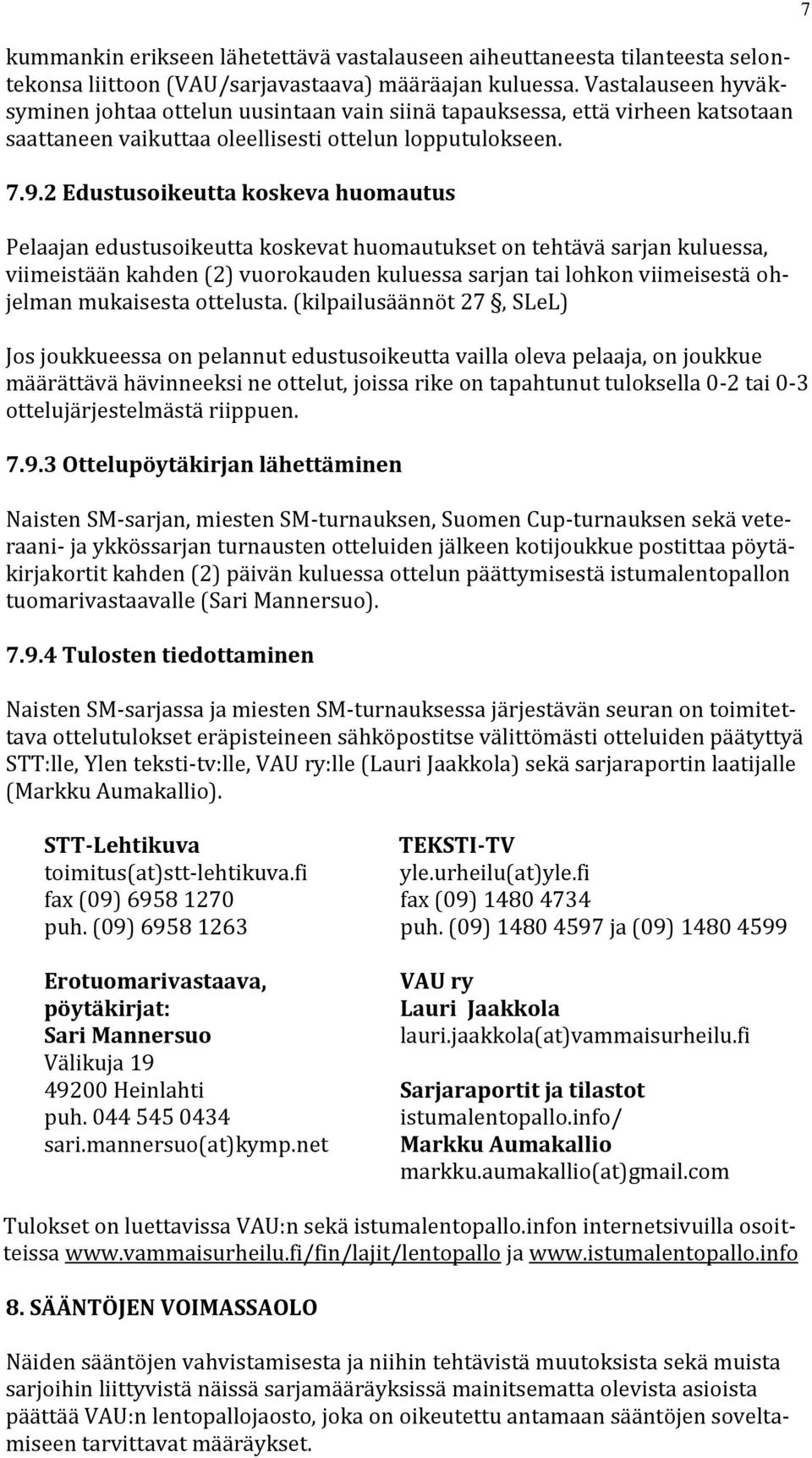 2 Edustusoikeutta koskeva huomautus Pelaajan edustusoikeutta koskevat huomautukset on tehtävä sarjan kuluessa, viimeistään kahden (2) vuorokauden kuluessa sarjan tai lohkon viimeisestä ohjelman