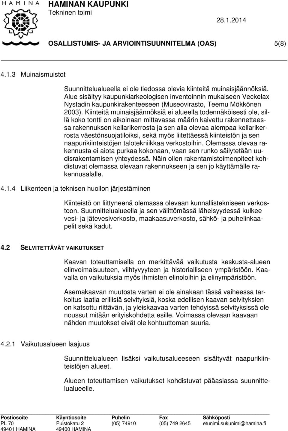 Kiinteitä muinaisjäännöksiä ei alueella todennäköisesti ole, sillä koko tontti on aikoinaan mittavassa määrin kaivettu rakennettaessa rakennuksen kellarikerrosta ja sen alla olevaa alempaa