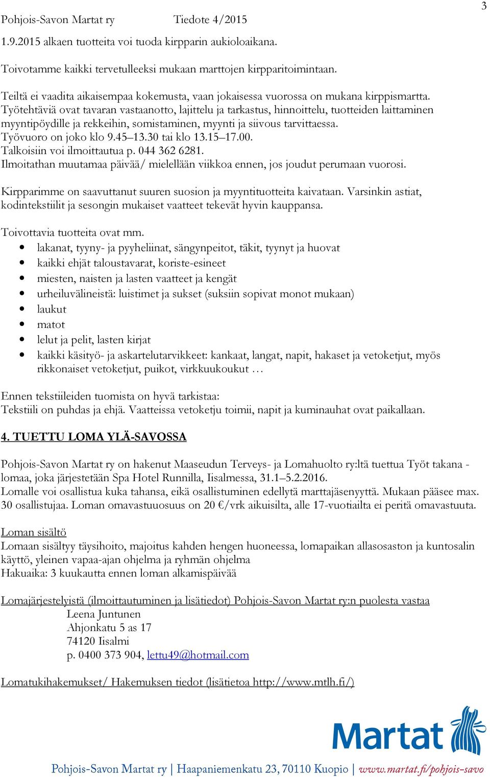 Työtehtäviä ovat tavaran vastaanotto, lajittelu ja tarkastus, hinnoittelu, tuotteiden laittaminen myyntipöydille ja rekkeihin, somistaminen, myynti ja siivous tarvittaessa. Työvuoro on joko klo 9.