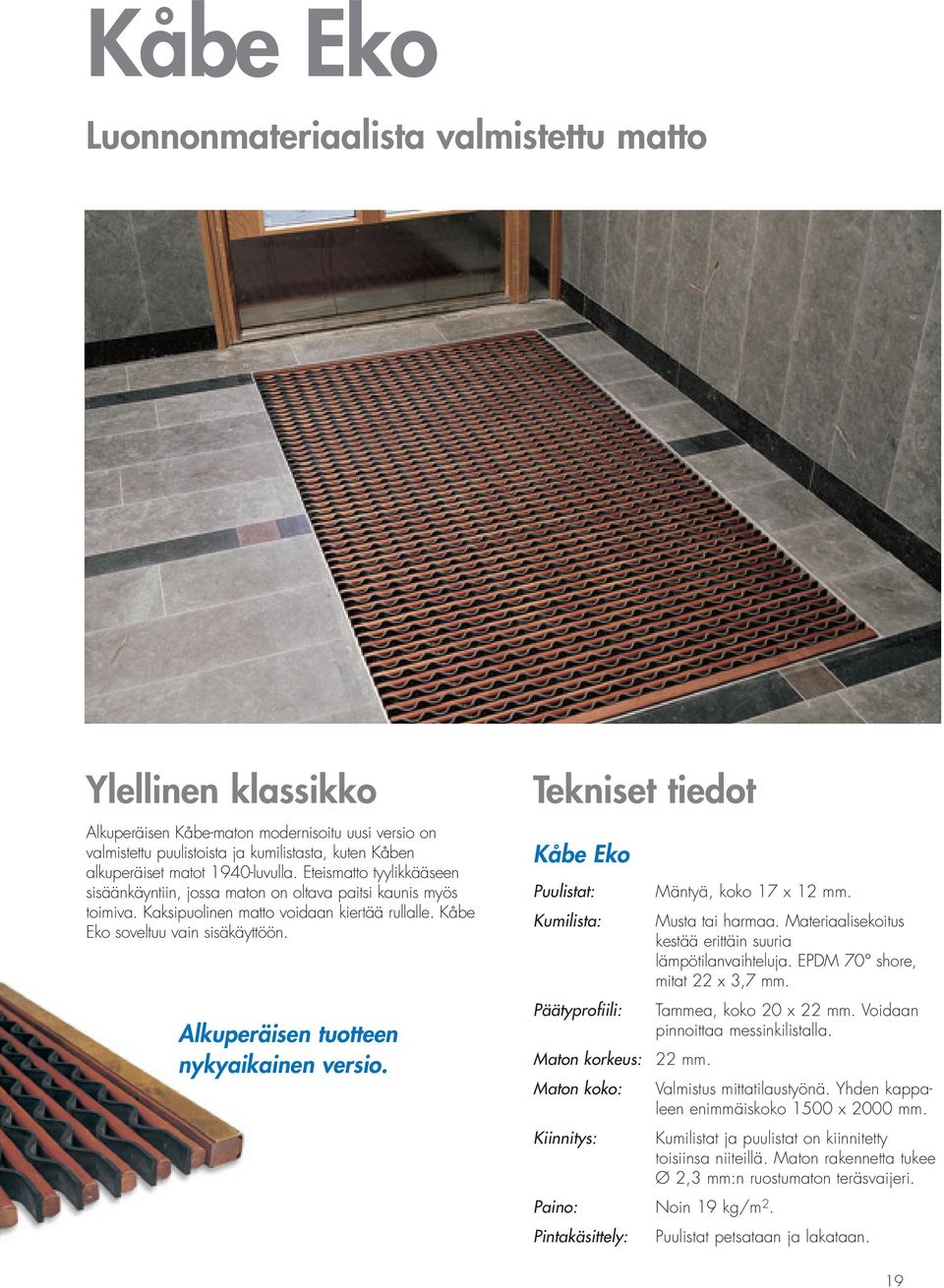Alkuperäisen tuotteen nykyaikainen versio. Tekniset tiedot Kåbe Eko Puulistat: Kumilista: Päätyprofiili: Maton korkeus: Maton koko: Kiinnitys: Mäntyä, koko 17 x 12 mm. Musta tai harmaa.