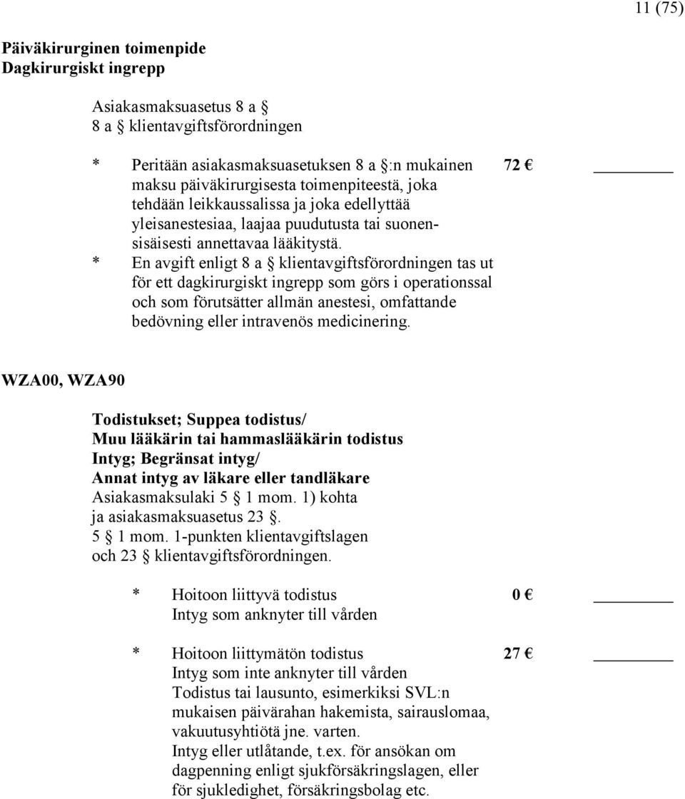 * En avgift enligt 8 a klientavgiftsförordningen tas ut för ett dagkirurgiskt ingrepp som görs i operationssal och som förutsätter allmän anestesi, omfattande bedövning eller intravenös medicinering.