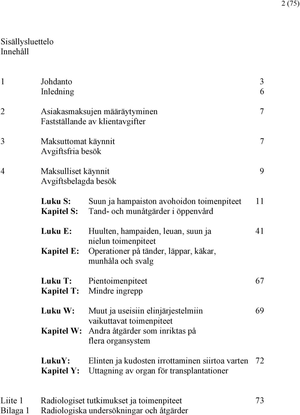 Operationer på tänder, läppar, käkar, munhåla och svalg Luku T: Pientoimenpiteet 67 Kapitel T: Mindre ingrepp Luku W: Muut ja useisiin elinjärjestelmiin 69 vaikuttavat toimenpiteet Kapitel W: Andra