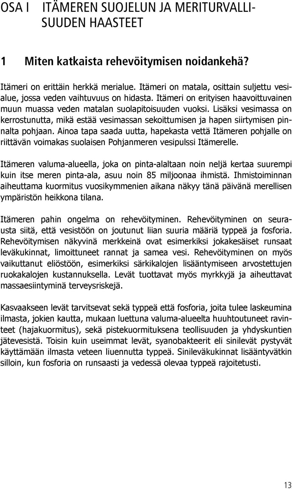 Lisäksi vesimassa on kerrostunutta, mikä estää vesimassan sekoittumisen ja hapen siirtymisen pinnalta pohjaan.