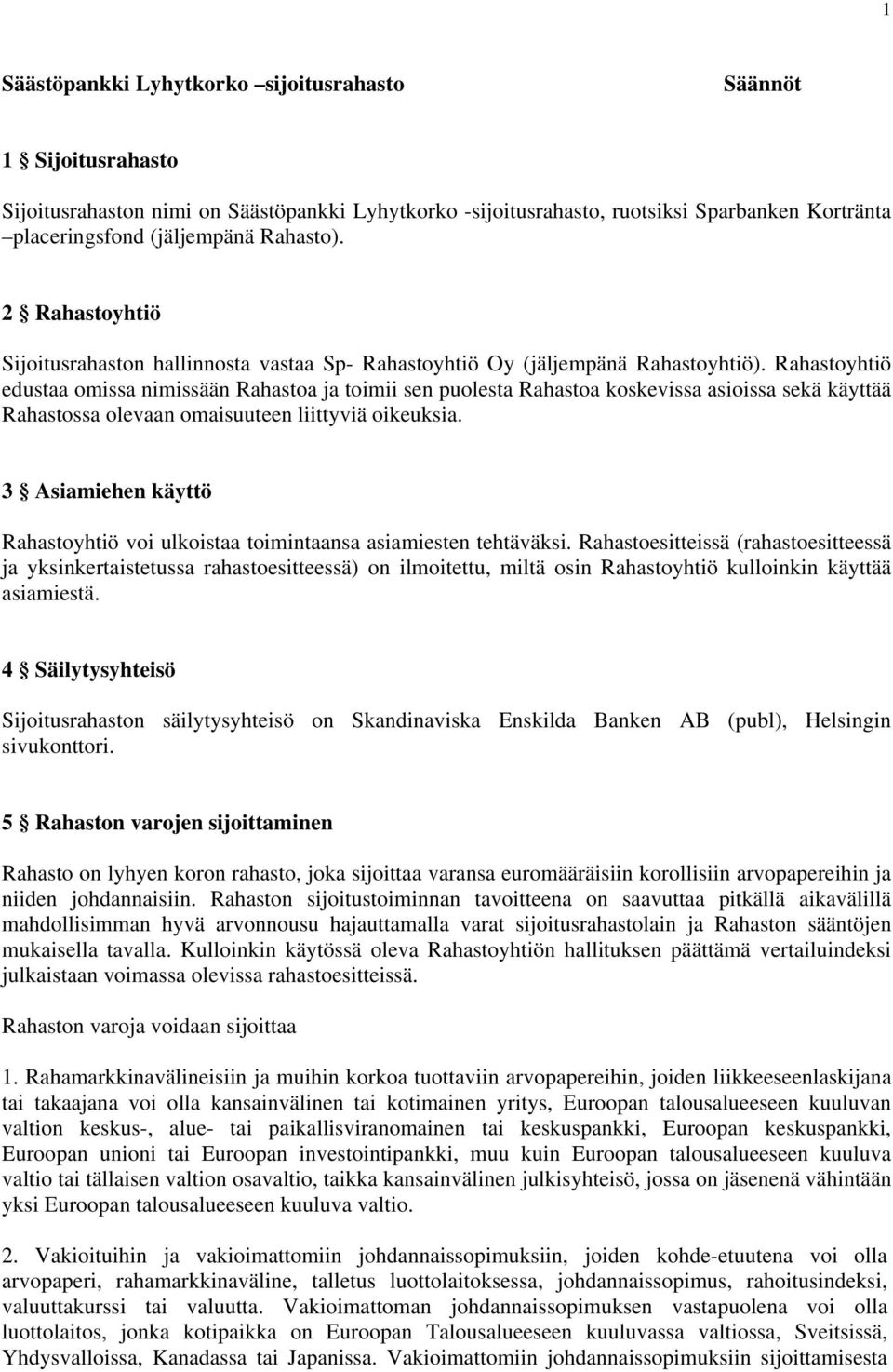 Rahastoyhtiö edustaa omissa nimissään Rahastoa ja toimii sen puolesta Rahastoa koskevissa asioissa sekä käyttää Rahastossa olevaan omaisuuteen liittyviä oikeuksia.