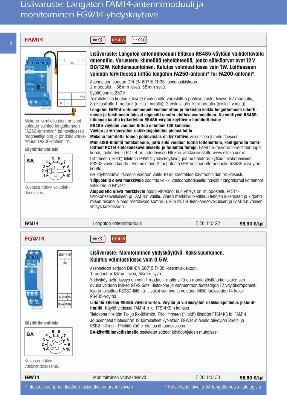 Varustettu kiinteällä teholähteellä, jonka sähköarvot ovat 12V DC/12W. Kahdensuuntainen. Kulutus valmiustilassa vain 1W.