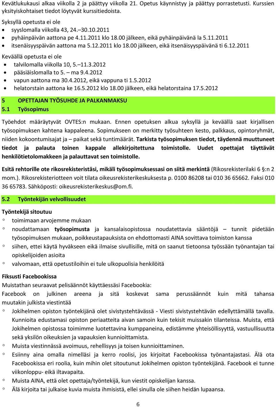 12.2011 Keväällä opetusta ei ole talvilomalla viikolla 10, 5. 11.3.2012 pääsiäislomalla to 5. ma 9.4.2012 vapun aattona ma 30.4.2012, eikä vappuna ti 1.5.2012 helatorstain aattona ke 16.5.2012 klo 18.