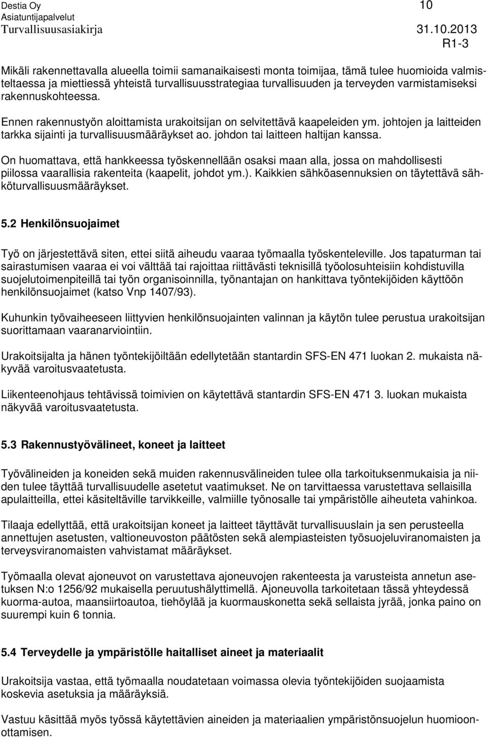 johdon tai laitteen haltijan kanssa. On huomattava, että hankkeessa työskennellään osaksi maan alla, jossa on mahdollisesti piilossa vaarallisia rakenteita (kaapelit, johdot ym.).