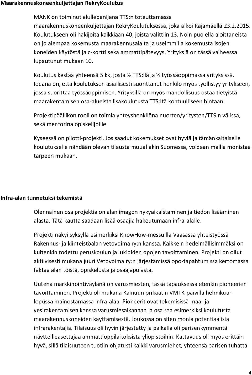 Noin puolella aloittaneista on jo aiempaa kokemusta maarakennusalalta ja useimmilla kokemusta isojen koneiden käytöstä ja c-kortti sekä ammattipätevyys.