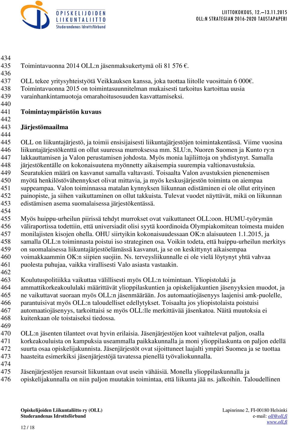 Toimintavuonna 2015 on toimintasuunnitelman mukaisesti tarkoitus kartoittaa uusia varainhankintamuotoja omarahoitusosuuden kasvattamiseksi.